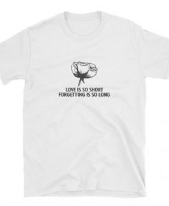 Love Is So Short Forgetting Is So long T Shirt