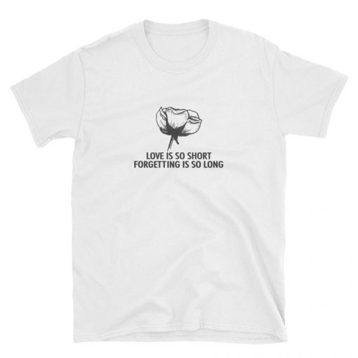 Love Is So Short Forgetting Is So long T Shirt