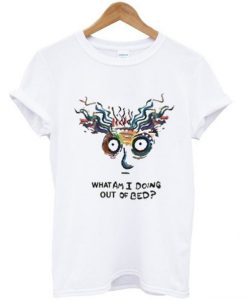 What Am I Doing Out Of Bed T Shirt