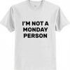 I am Not A Monday Person T shirt