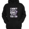 I Dont Always Sing Quote Hoodie