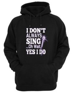 I Dont Always Sing Quote Hoodie