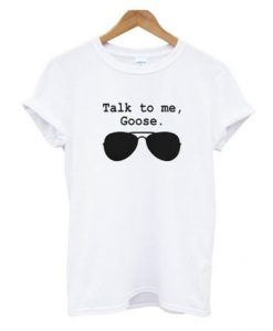 Talk To me Goose T shirt