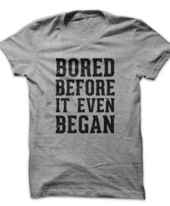 Bored Before It Even Began T Shirt