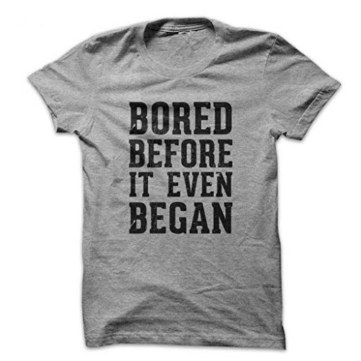 Bored Before It Even Began T Shirt