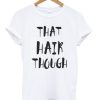 That Hair Though Quote T Shirt