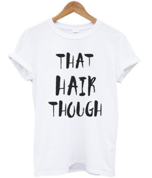 That Hair Though Quote T Shirt