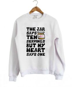 the jar says ten servings but my heart says one Sweatshirt