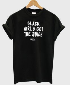 Black Girls Got The Juice T Shirt