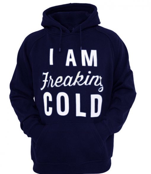 I am Freaking Cold Quote Hoodie