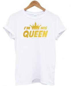 I'm His Queen T Shirt