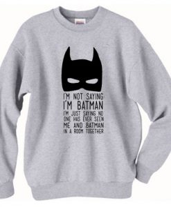 I’m not saying I’m Batman Sweatshirt