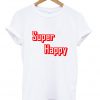 Super Happy Quote T Shirt
