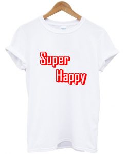 Super Happy Quote T Shirt