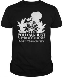 You Can Just Supercalifuckilistic Kissmyassadocious T Shirt
