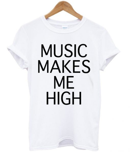 Music Makes Me High T Shirt