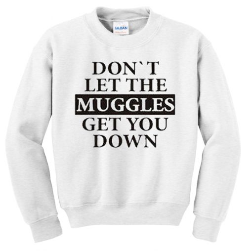 Don’t let the muggles get you down Sweatshirt