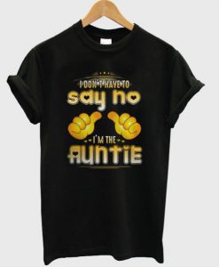 I Don’t Have To Say No I’m The Auntie T-Shirt