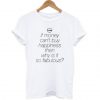 If Money Can’t Buy Happiness Then Why Is It So Fabulous T Shirt