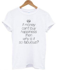 If Money Can’t Buy Happiness Then Why Is It So Fabulous T Shirt
