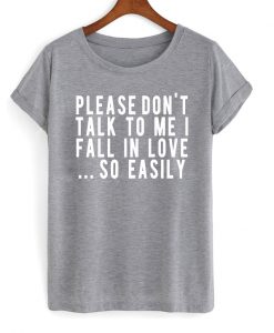 Please Don’t Talk To Me I Fall In Love So Easily T Shirt