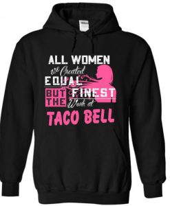 All Women Is Created Equal But The Finest Are Taco Bell Hoodie