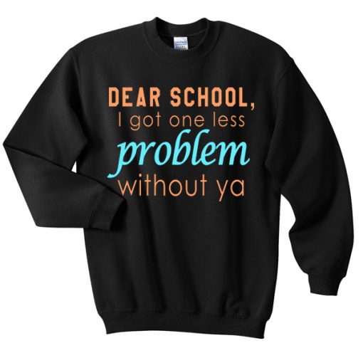 Dear School I Got One Less Problem Without Ya sweatshirt