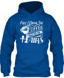 First I Drink Coffee Then I Do The Hairs