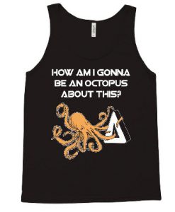 How am I gonna be an Octopus tank top