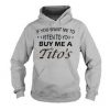 If You Want Me To Listen To You Buy Me A Tito’s Hoodie