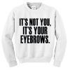 Its Not You Its Your Eyebrows Sweatshirt