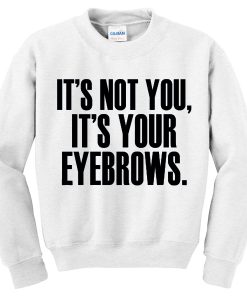 Its Not You Its Your Eyebrows Sweatshirt