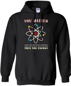 You Matter Than You Energy Science Geek Quote Hoodie