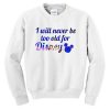 i will never be too old for disney sweatshirt