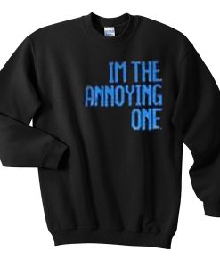 im the annoying one sweatshirt