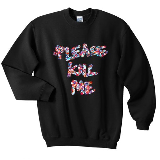 please kill me sweatshirt