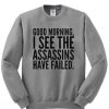 Good Morning I See The Assasins Have Failed Sweatshirt