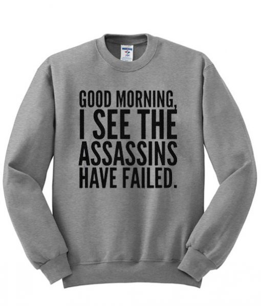 Good Morning I See The Assasins Have Failed Sweatshirt