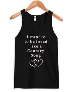 I Want To Be Loved Like a Country Song Tank Top