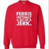Ferris Actually Bit Of Jerk Sweatshirt
