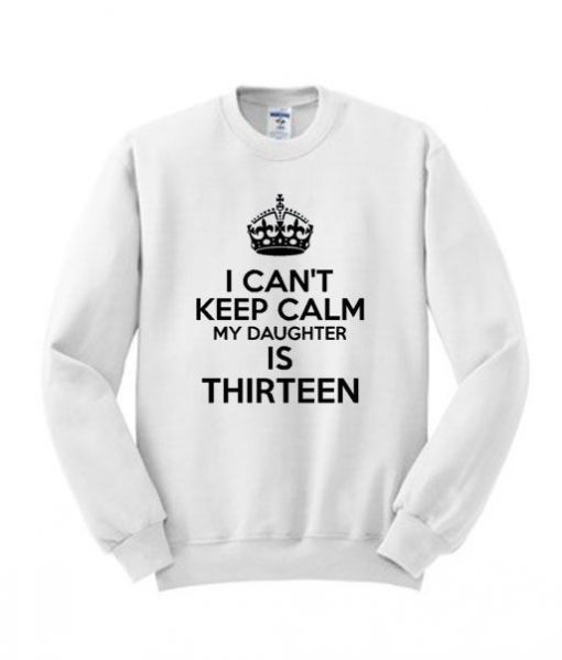 Epic I Can’t Keep Calm My Daughter Is Thirteen Sweatshirt