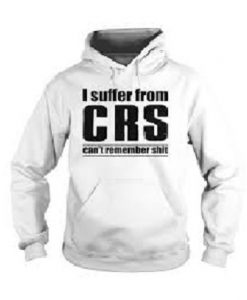 I Suffer From CRS Can’t Remember Hoodie
