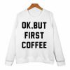 OK But First Coffee Sweatshirt