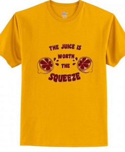 The Juice Worth The Squeeze T Shirt