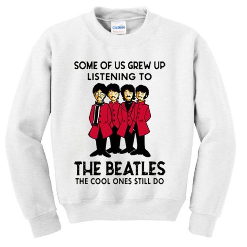 some of us grew up listening to the beatles sweatshirt