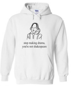 stop making drama you’re not shakespeare hoodie