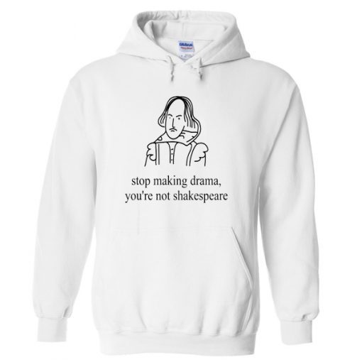 stop making drama you’re not shakespeare hoodie