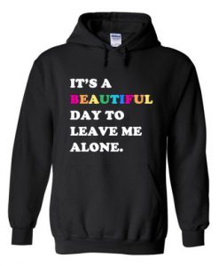 Its A Beautiful Day To Leave Me Alone Hoodie