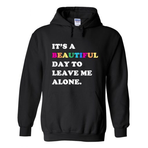 Its A Beautiful Day To Leave Me Alone Hoodie