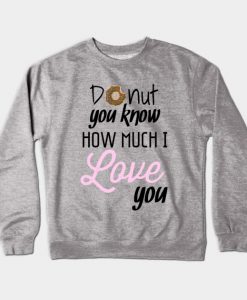 donut you know how much i love you Sweatshirt